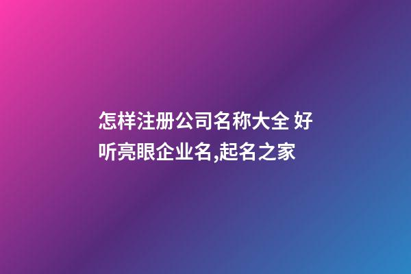 怎样注册公司名称大全 好听亮眼企业名,起名之家-第1张-公司起名-玄机派